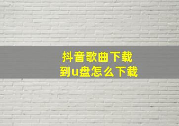 抖音歌曲下载到u盘怎么下载