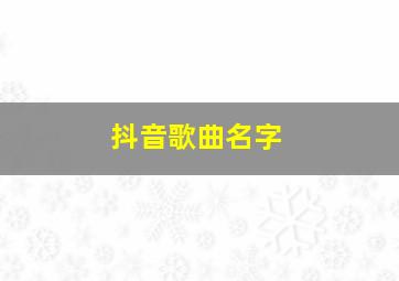 抖音歌曲名字