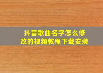 抖音歌曲名字怎么修改的视频教程下载安装