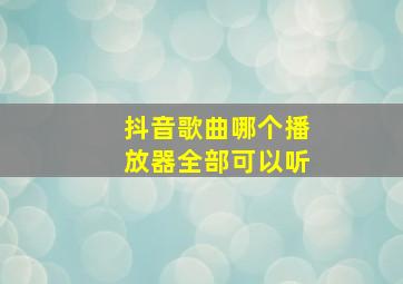 抖音歌曲哪个播放器全部可以听