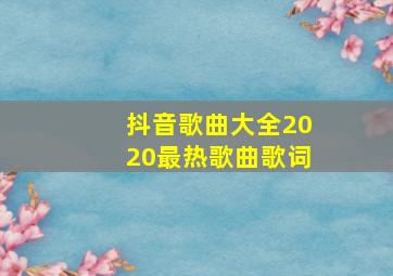 抖音歌曲大全2020最热歌曲歌词