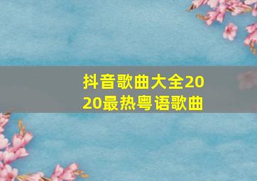 抖音歌曲大全2020最热粤语歌曲