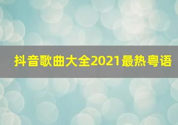 抖音歌曲大全2021最热粤语