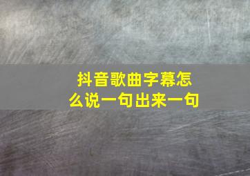 抖音歌曲字幕怎么说一句出来一句