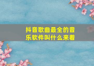 抖音歌曲最全的音乐软件叫什么来着