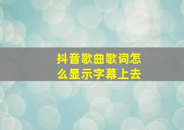 抖音歌曲歌词怎么显示字幕上去