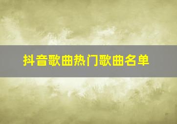 抖音歌曲热门歌曲名单