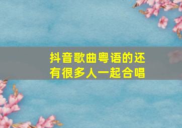 抖音歌曲粤语的还有很多人一起合唱