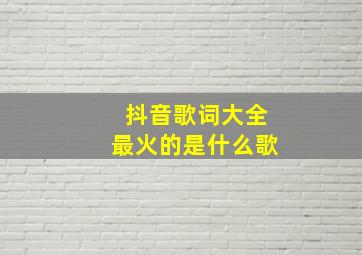 抖音歌词大全最火的是什么歌