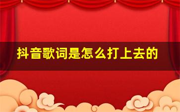 抖音歌词是怎么打上去的