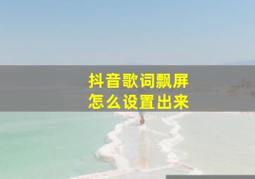 抖音歌词飘屏怎么设置出来