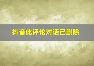 抖音此评论对话已删除