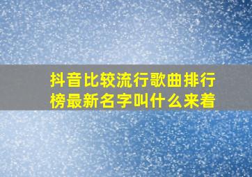 抖音比较流行歌曲排行榜最新名字叫什么来着