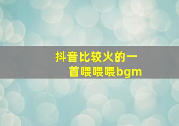 抖音比较火的一首喂喂喂bgm