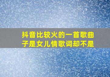 抖音比较火的一首歌曲子是女儿情歌词却不是