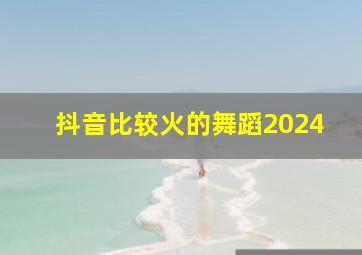 抖音比较火的舞蹈2024