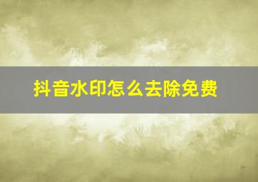 抖音水印怎么去除免费