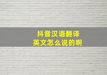 抖音汉语翻译英文怎么说的啊