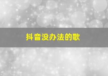 抖音没办法的歌