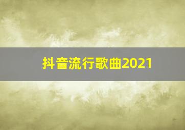 抖音流行歌曲2021