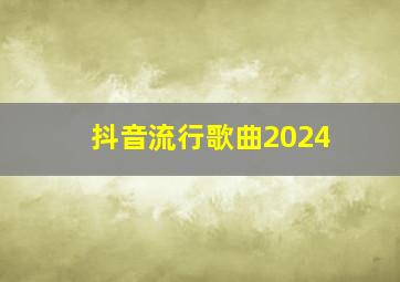 抖音流行歌曲2024