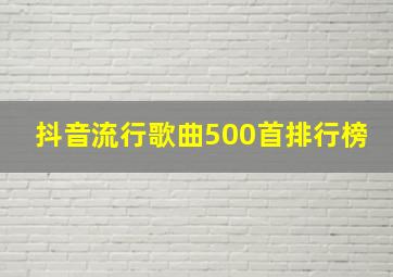 抖音流行歌曲500首排行榜