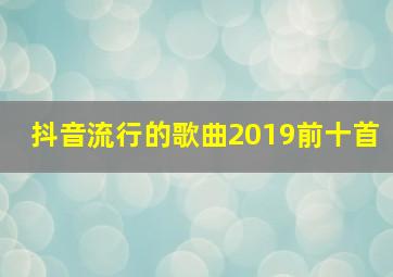 抖音流行的歌曲2019前十首