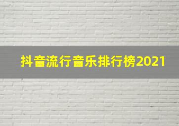 抖音流行音乐排行榜2021