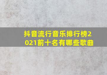 抖音流行音乐排行榜2021前十名有哪些歌曲