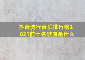 抖音流行音乐排行榜2021前十名歌曲是什么