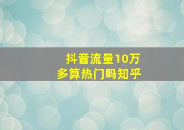 抖音流量10万多算热门吗知乎