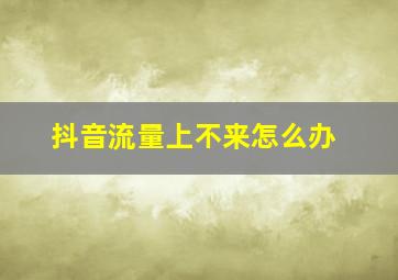 抖音流量上不来怎么办