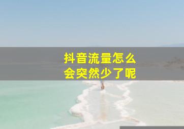 抖音流量怎么会突然少了呢