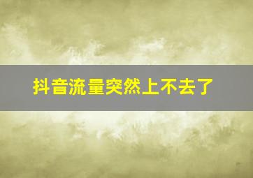 抖音流量突然上不去了