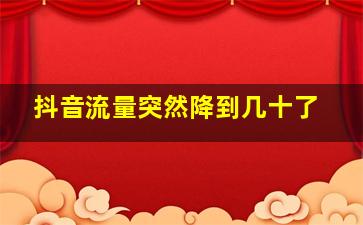 抖音流量突然降到几十了