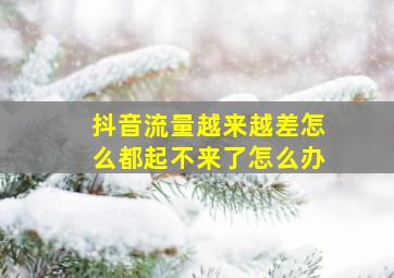 抖音流量越来越差怎么都起不来了怎么办