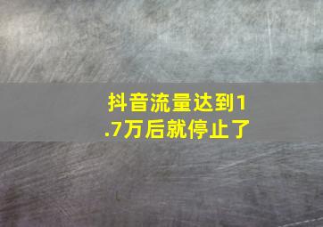 抖音流量达到1.7万后就停止了