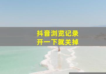 抖音浏览记录开一下就关掉