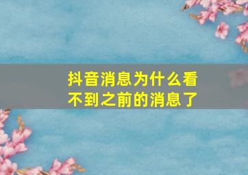 抖音消息为什么看不到之前的消息了