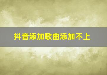 抖音添加歌曲添加不上