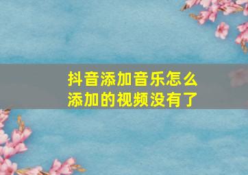 抖音添加音乐怎么添加的视频没有了