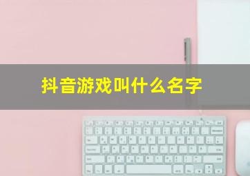 抖音游戏叫什么名字