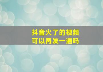 抖音火了的视频可以再发一遍吗