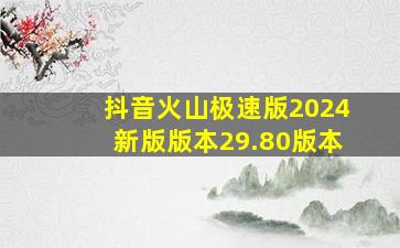 抖音火山极速版2024新版版本29.80版本