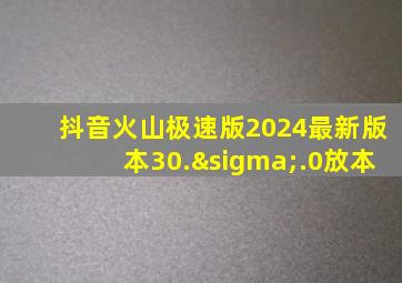 抖音火山极速版2024最新版本30.σ.0放本