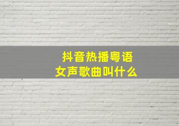 抖音热播粤语女声歌曲叫什么