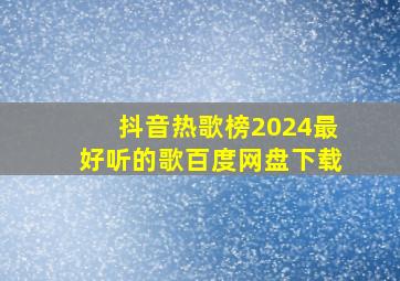 抖音热歌榜2024最好听的歌百度网盘下载