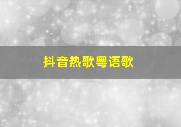 抖音热歌粤语歌