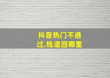 抖音热门不通过,钱退回哪里