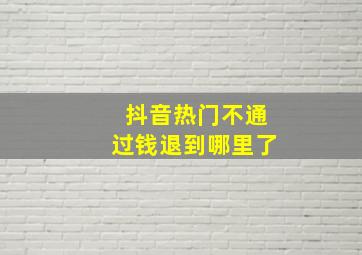 抖音热门不通过钱退到哪里了